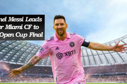 Lionel Messi Leads Inter Miami CF to US Open Cup Final with Heroic Performance