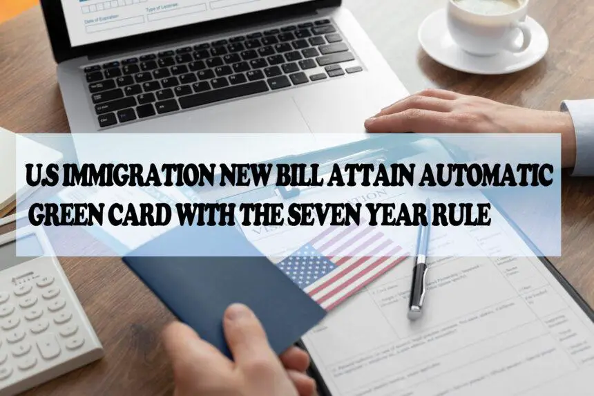 New U.S. Immigration Bill: Easily Attain Automatic Green Card with the Seven-Year Rule