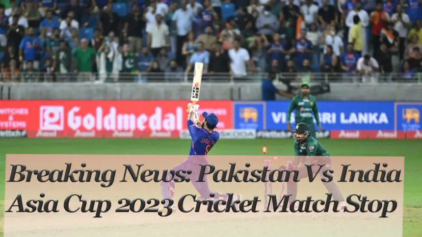 Breaking News: Pakistan Vs India Asia Cup 2023 Cricket Match Stop